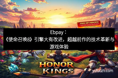 Ebpay：《使命召唤8》引擎大有改进，超越前作的技术革新与游戏体验