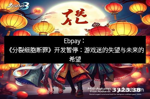 Ebpay：《分裂细胞断罪》开发暂停：游戏迷的失望与未来的希望